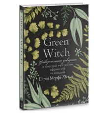 Green Witch. Универсальный справочник по природной магии растений, эфирных масел и минералов / Эйрин Мерфи-Хискок