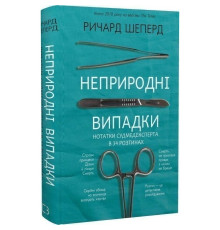 Неприродні випадки. Нотатки судмедексперта в 34 розтинах / Ричард Шеперд