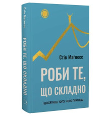 Делай то, что сложно. И добьешься того, чего хочешь / Стив Магнесс