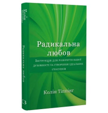 Радикальна Любов. Інструкція для розкриття вашої духовності та створення ідеальних стосунків / Колін Тіппінг